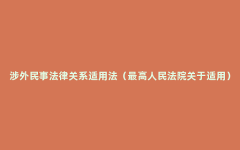 涉外民事法律关系适用法（最高人民法院关于适用）