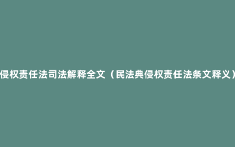 侵权责任法司法解释全文（民法典侵权责任法条文释义）