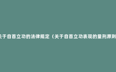 关于自首立功的法律规定（关于自首立功表现的量刑原则）