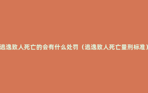 逃逸致人死亡的会有什么处罚（逃逸致人死亡量刑标准）