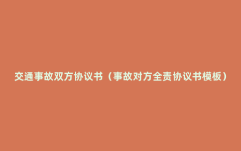 交通事故双方协议书（事故对方全责协议书模板）