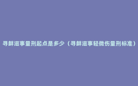 寻衅滋事量刑起点是多少（寻衅滋事轻微伤量刑标准）