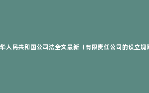 中华人民共和国公司法全文最新（有限责任公司的设立规则）