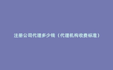 注册公司代理多少钱（代理机构收费标准）