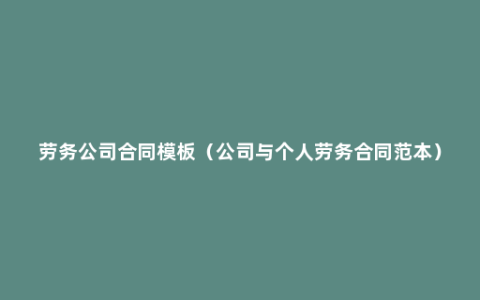 劳务公司合同模板（公司与个人劳务合同范本）