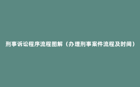 刑事诉讼程序流程图解（办理刑事案件流程及时间）