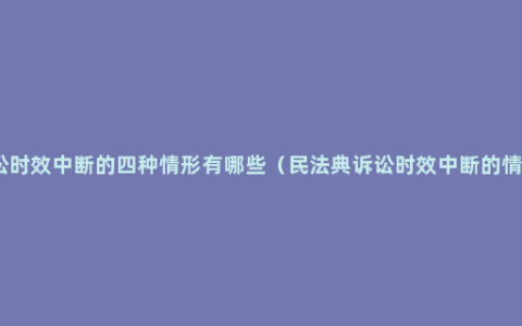 诉讼时效中断的四种情形有哪些（民法典诉讼时效中断的情形）