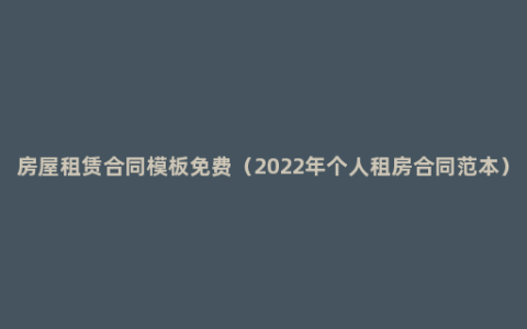 房屋租赁合同模板免费（2022年个人租房合同范本）