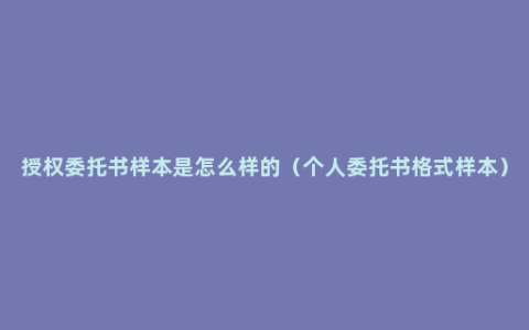 授权委托书样本是怎么样的（个人委托书格式样本）