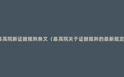 最高院新证据规则条文（最高院关于证据规则的最新规定）