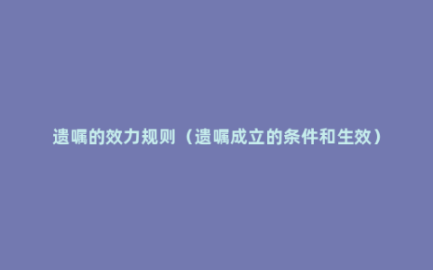 遗嘱的效力规则（遗嘱成立的条件和生效）