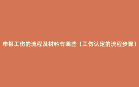 申报工伤的流程及材料有哪些（工伤认定的流程步骤）