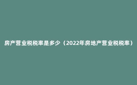 房产营业税税率是多少（2022年房地产营业税税率）