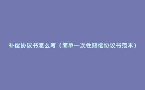 补偿协议书怎么写（简单一次性赔偿协议书范本）