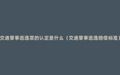 交通肇事逃逸罪的认定是什么（交通肇事逃逸赔偿标准）