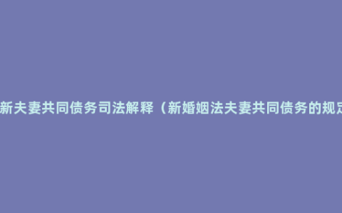 最新夫妻共同债务司法解释（新婚姻法夫妻共同债务的规定）