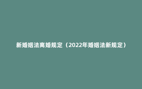 新婚姻法离婚规定（2022年婚姻法新规定）