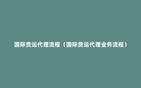 国际货运代理流程（国际货运代理业务流程）