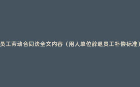 员工劳动合同法全文内容（用人单位辞退员工补偿标准）