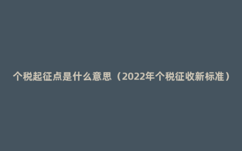 个税起征点是什么意思（2022年个税征收新标准）