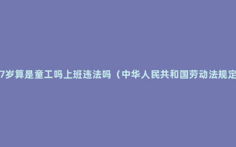 17岁算是童工吗上班违法吗（中华人民共和国劳动法规定）