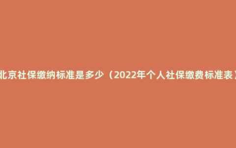 北京社保缴纳标准是多少（2022年个人社保缴费标准表）