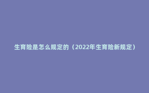 生育险是怎么规定的（2022年生育险新规定）