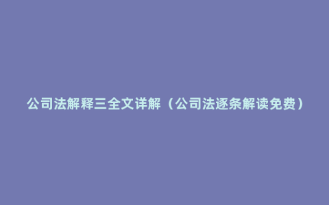 公司法解释三全文详解（公司法逐条解读免费）