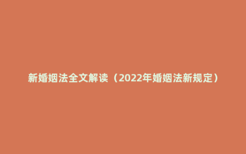 新婚姻法全文解读（2022年婚姻法新规定）