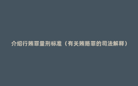 介绍行贿罪量刑标准（有关贿赂罪的司法解释）