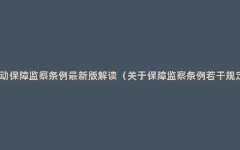 劳动保障监察条例最新版解读（关于保障监察条例若干规定）