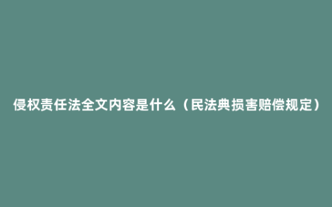 侵权责任法全文内容是什么（民法典损害赔偿规定）