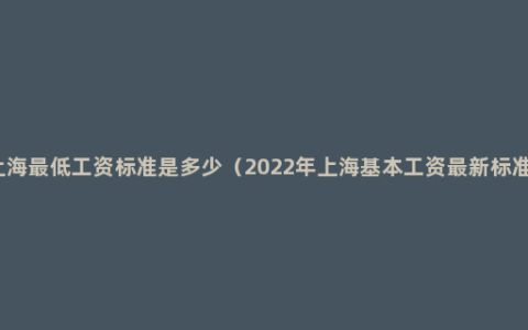 上海最低工资标准是多少（2022年上海基本工资最新标准）