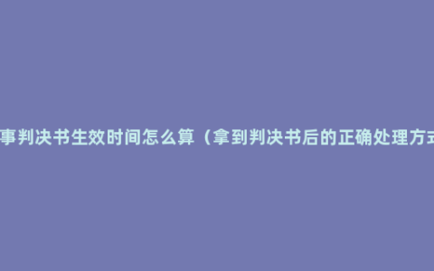 民事判决书生效时间怎么算（拿到判决书后的正确处理方式）