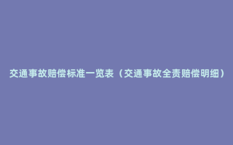 交通事故赔偿标准一览表（交通事故全责赔偿明细）