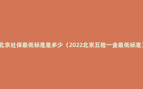 北京社保最低标准是多少（2022北京五险一金最低标准）