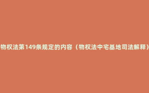 物权法第149条规定的内容（物权法中宅基地司法解释）