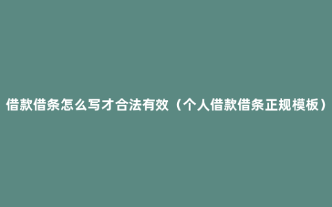 借款借条怎么写才合法有效（个人借款借条正规模板）