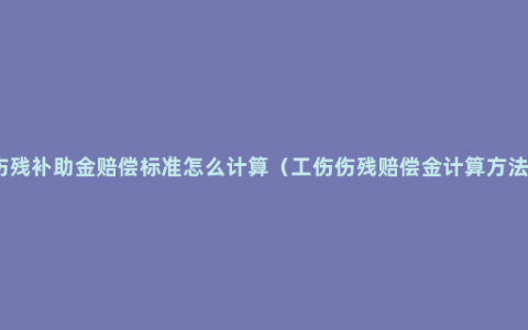 伤残补助金赔偿标准怎么计算（工伤伤残赔偿金计算方法）