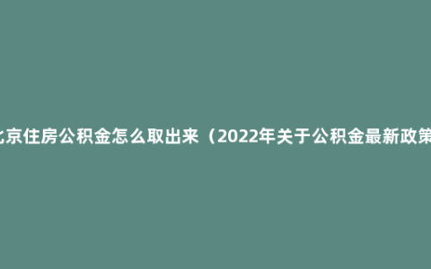 北京住房公积金怎么取出来（2022年关于公积金最新政策）