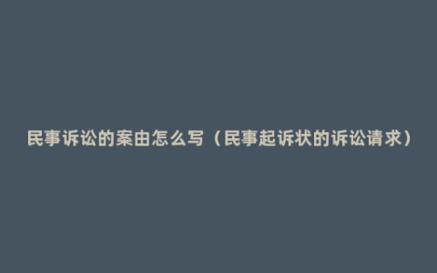 民事诉讼的案由怎么写（民事起诉状的诉讼请求）