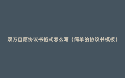 双方自愿协议书格式怎么写（简单的协议书模板）