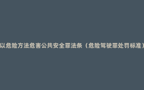 以危险方法危害公共安全罪法条（危险驾驶罪处罚标准）