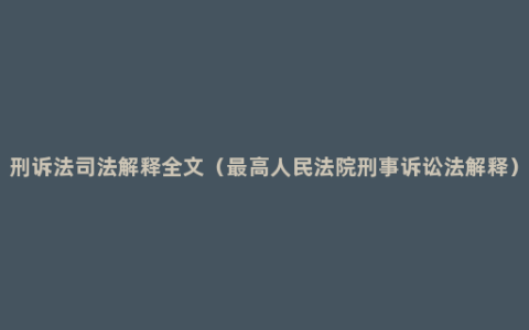 刑诉法司法解释全文（最高人民法院刑事诉讼法解释）