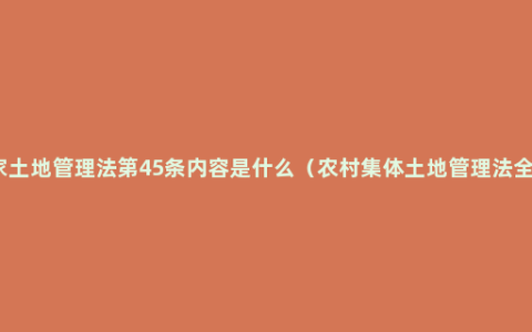 国家土地管理法第45条内容是什么（农村集体土地管理法全文）