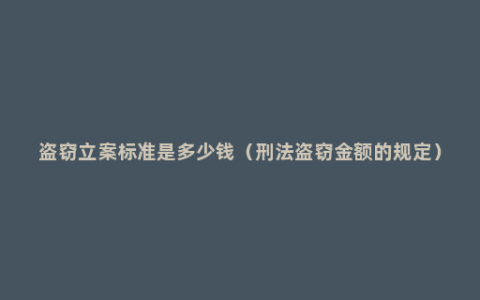 盗窃立案标准是多少钱（刑法盗窃金额的规定）