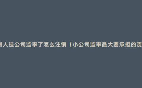 被别人挂公司监事了怎么注销（小公司监事最大要承担的责任）