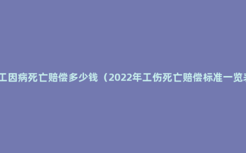 员工因病死亡赔偿多少钱（2022年工伤死亡赔偿标准一览表）