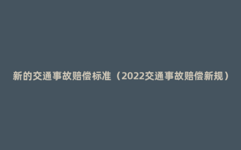 新的交通事故赔偿标准（2022交通事故赔偿新规）