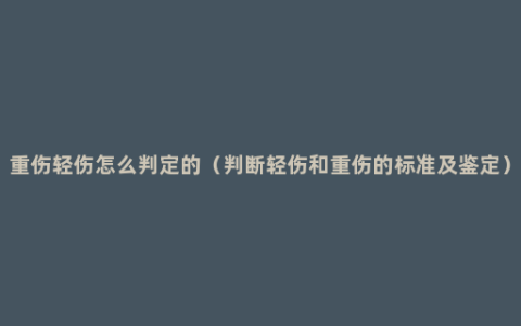 重伤轻伤怎么判定的（判断轻伤和重伤的标准及鉴定）